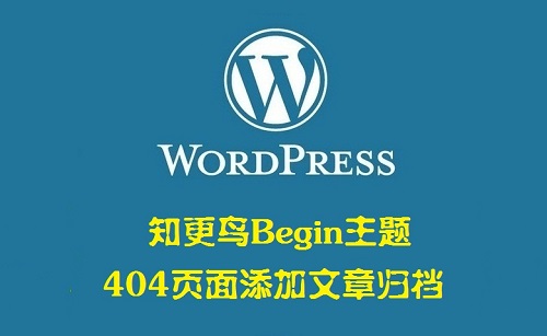 WordPress博客知更鸟Begin主题给404页面添加文章归档
