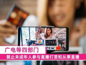 广电等四部门：禁止未成年人参与直播打赏和从事直播